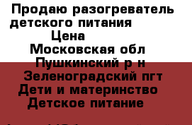 Продаю разогреватель детского питания Chicco › Цена ­ 3 500 - Московская обл., Пушкинский р-н, Зеленоградский пгт Дети и материнство » Детское питание   